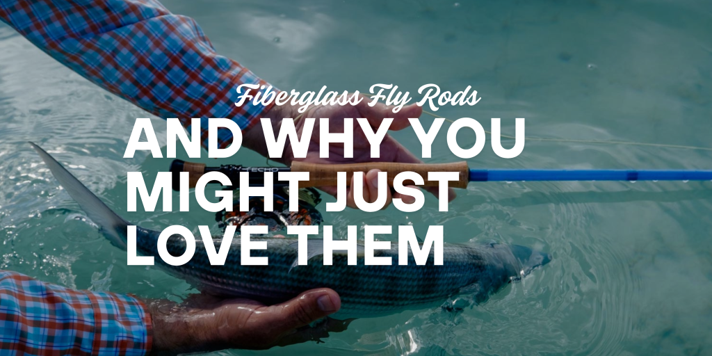 Why Fiberglass Fly Rods Are Making a Comeback (and Why You Might Just Love Them)
